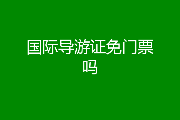 国际导游证免门票吗