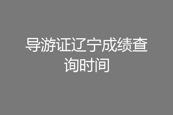导游证辽宁成绩查询时间