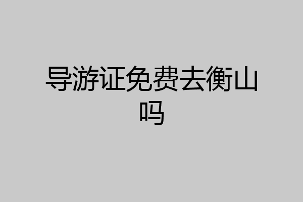 导游证免费去衡山吗