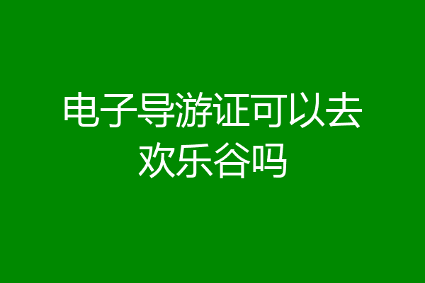 电子导游证可以去欢乐谷吗