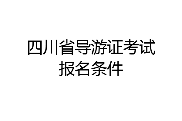 四川省导游证考试报名条件