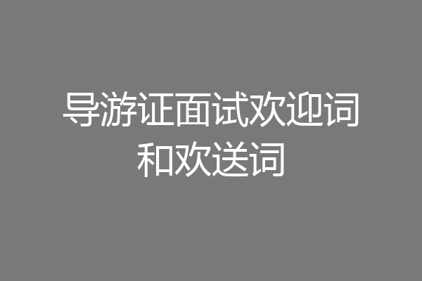 导游证面试欢迎词和欢送词