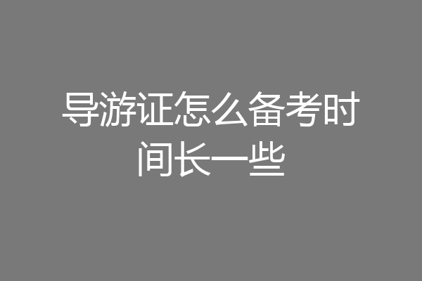 导游证怎么备考时间长一些