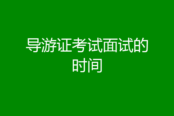 导游证考试面试的时间