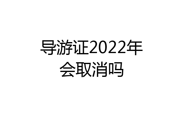 导游证2022年会取消吗