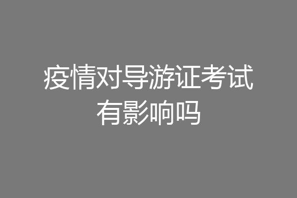 疫情对导游证考试有影响吗