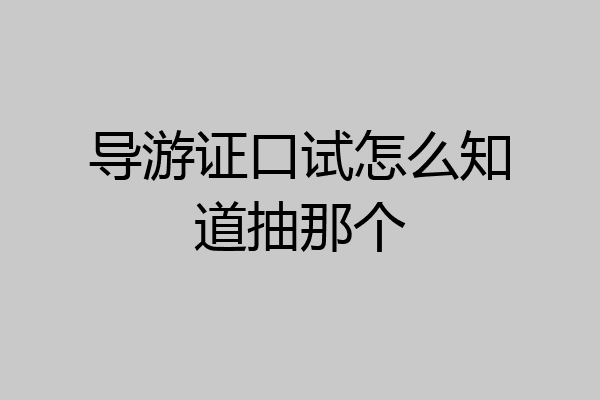 导游证口试怎么知道抽那个