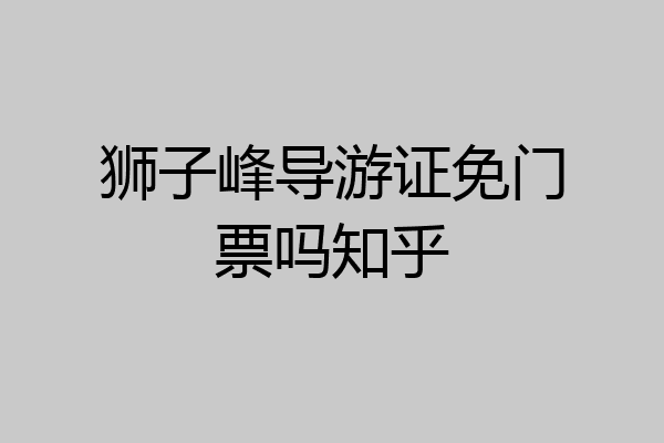 狮子峰导游证免门票吗知乎