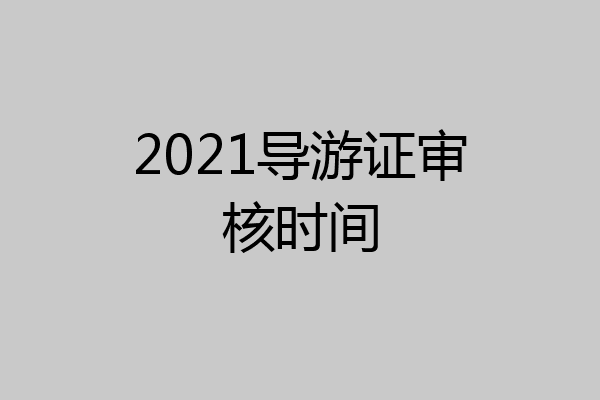 2021导游证审核时间