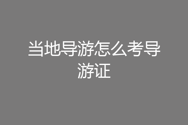 当地导游怎么考导游证