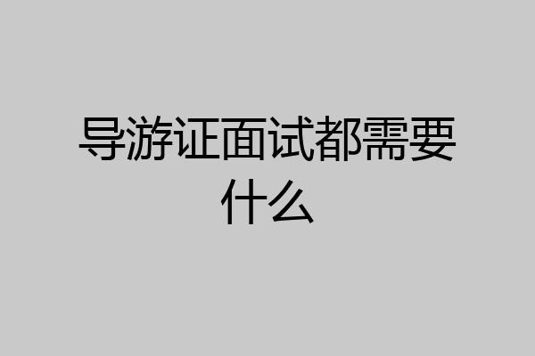 导游证面试都需要什么