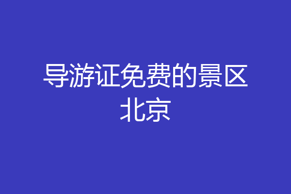 导游证免费的景区北京