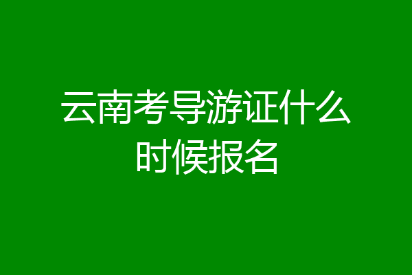云南考导游证什么时候报名