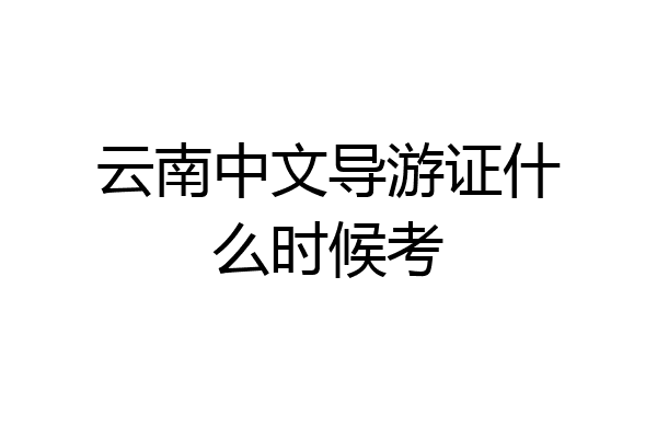 云南中文导游证什么时候考