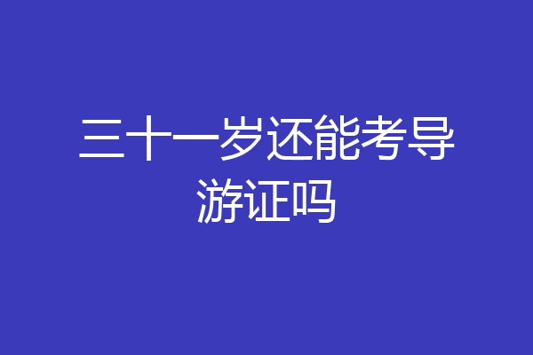 三十一岁还能考导游证吗
