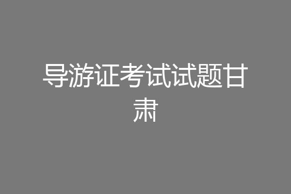 导游证考试试题甘肃