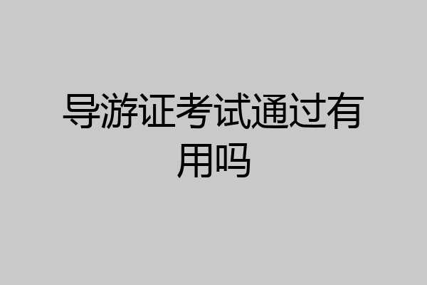 导游证考试通过有用吗