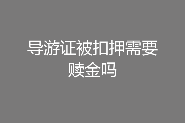 导游证被扣押需要赎金吗