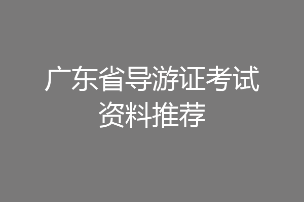 广东省导游证考试资料推荐
