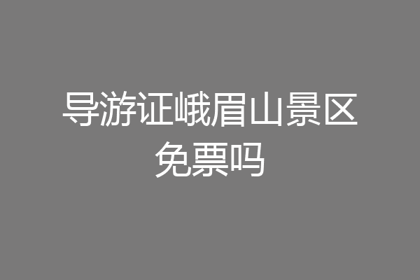 导游证峨眉山景区免票吗