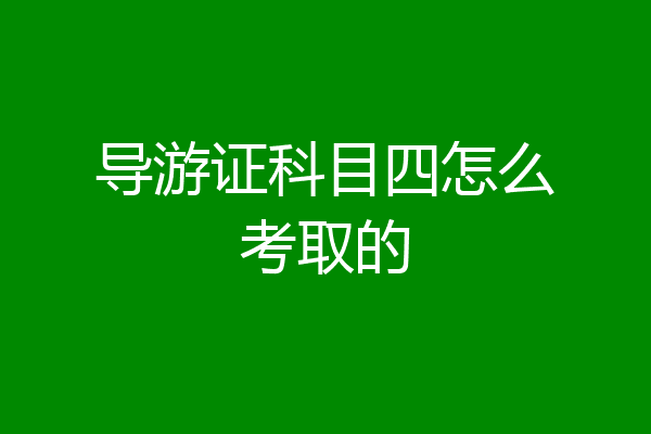 导游证科目四怎么考取的