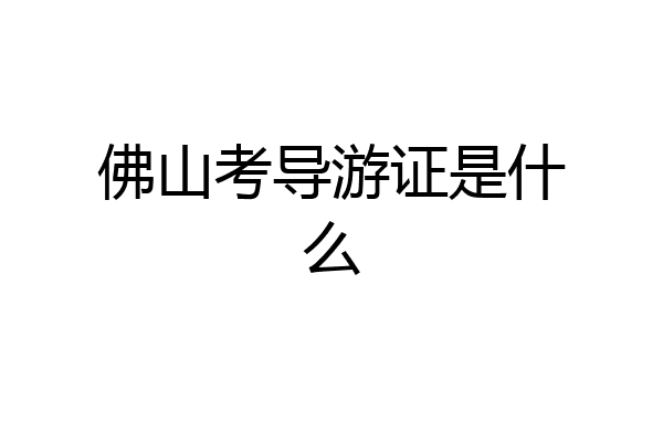 佛山考导游证是什么
