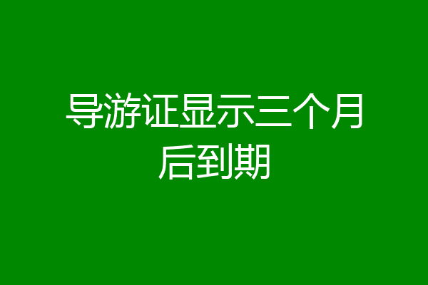 导游证显示三个月后到期