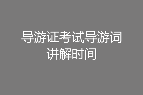 导游证考试导游词讲解时间