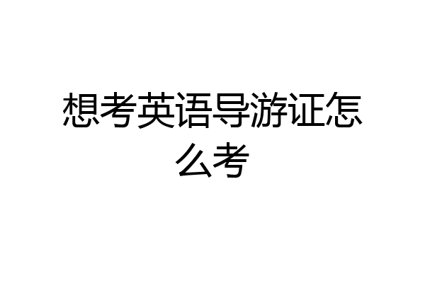 想考英语导游证怎么考