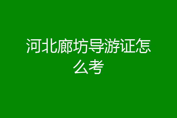 河北廊坊导游证怎么考