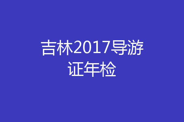 吉林2017导游证年检