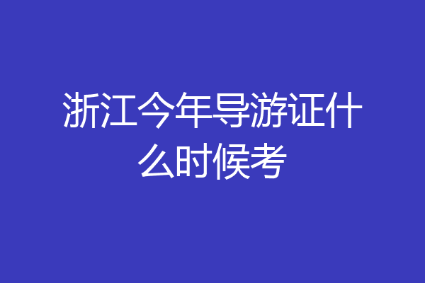 浙江今年导游证什么时候考