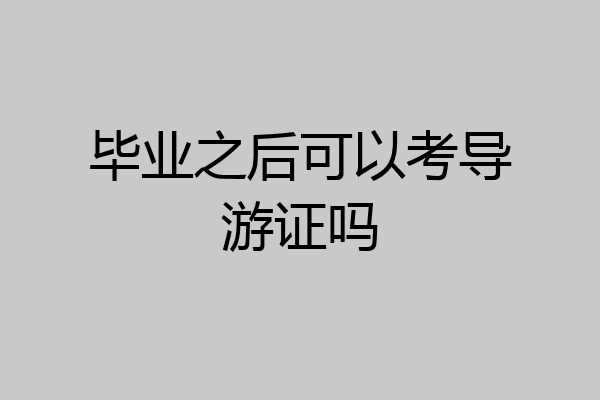 毕业之后可以考导游证吗