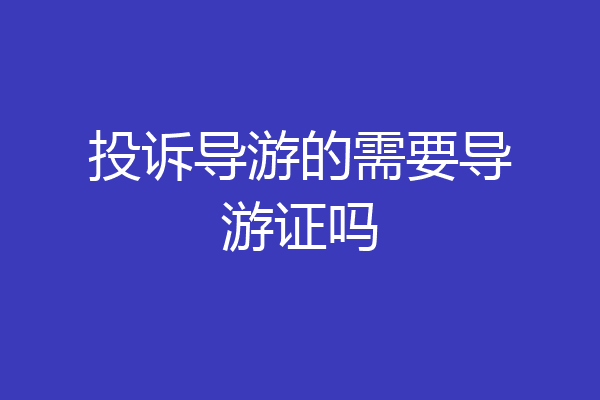 投诉导游的需要导游证吗