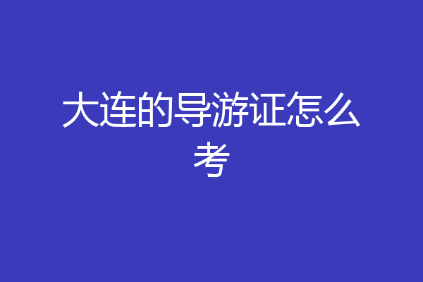 大连的导游证怎么考