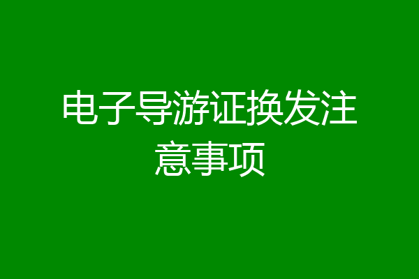电子导游证换发注意事项