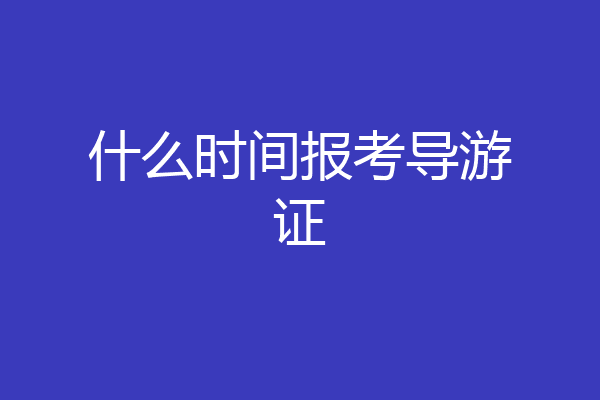 什么时间报考导游证