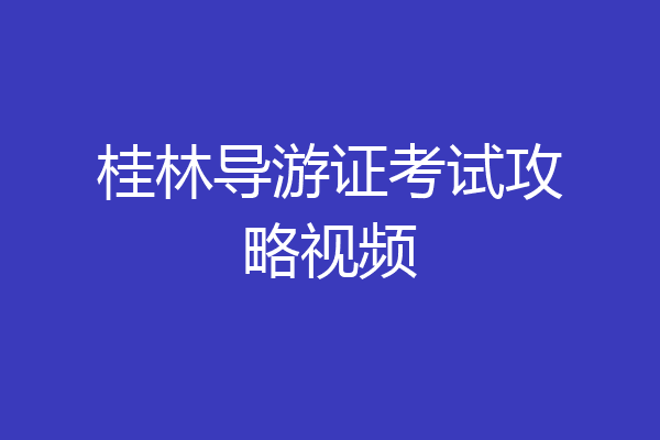 桂林导游证考试攻略视频