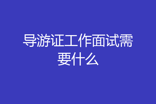 导游证工作面试需要什么