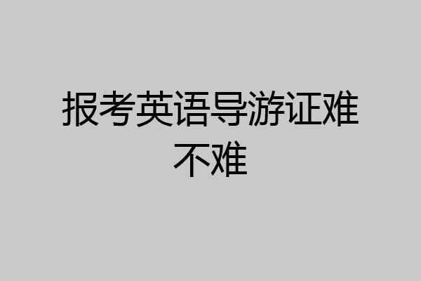 报考英语导游证难不难
