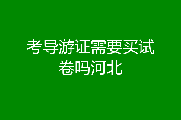 考导游证需要买试卷吗河北