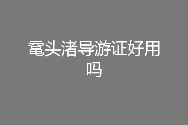 鼋头渚导游证好用吗
