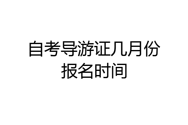 自考导游证几月份报名时间