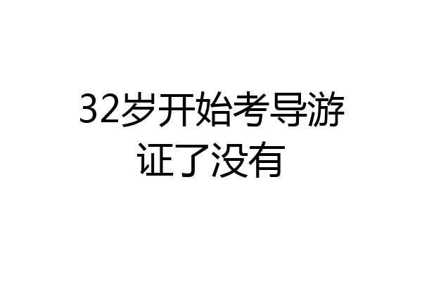 32岁开始考导游证了没有