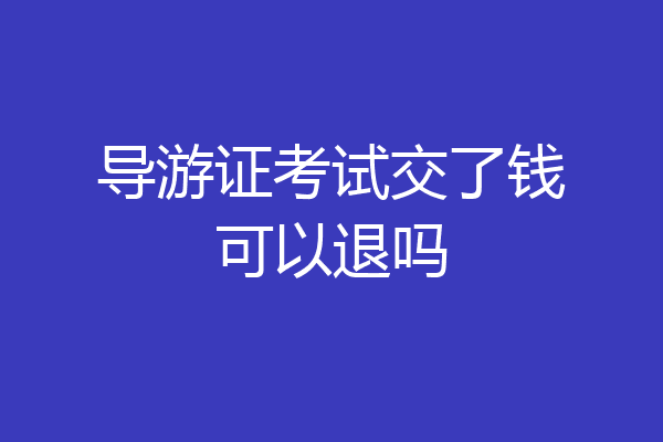 导游证考试交了钱可以退吗
