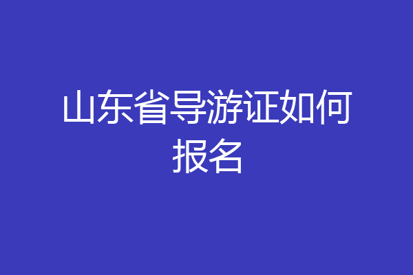山东省导游证如何报名