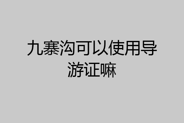 九寨沟可以使用导游证嘛
