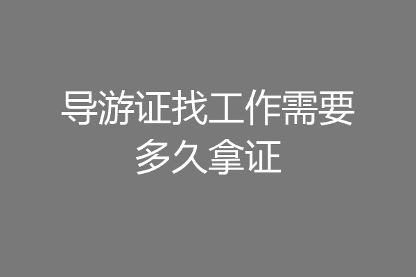 导游证找工作需要多久拿证