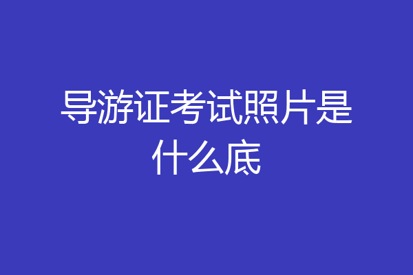 导游证考试照片是什么底