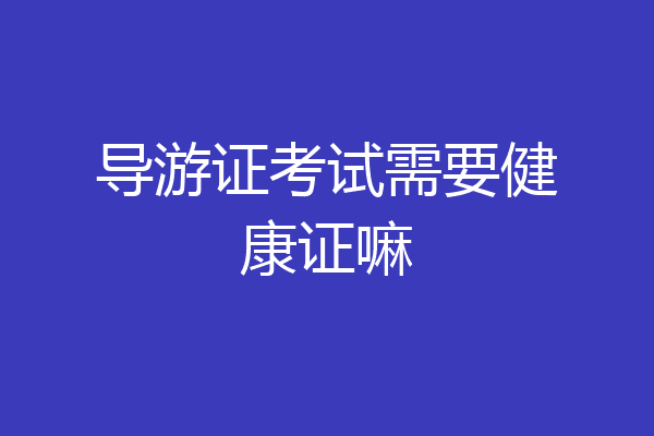 导游证考试需要健康证嘛